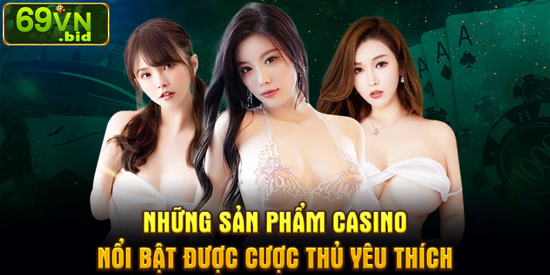 Những sản phẩm casino nổi bật được cược thủ yêu thích